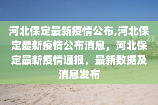 河北保定最新感染疫情,河北保定最新感染疫情，全面解读与应对之策